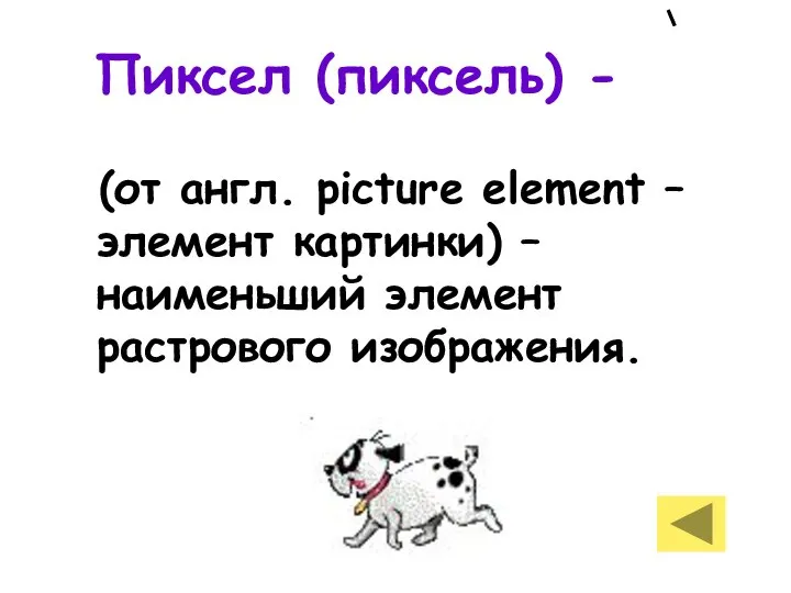 Пиксел (пиксель) - (от англ. picture element – элемент картинки) – наименьший элемент растрового изображения.