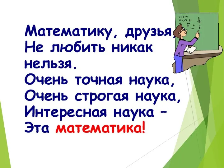 Математику, друзья, Не любить никак нельзя. Очень точная наука, Очень строгая наука,