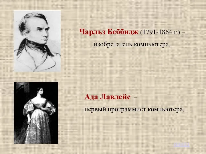 Чарльз Беббидж (1791-1864 г.) – изобретатель компьютера. Ада Лавлейс – первый программист компьютера. назад