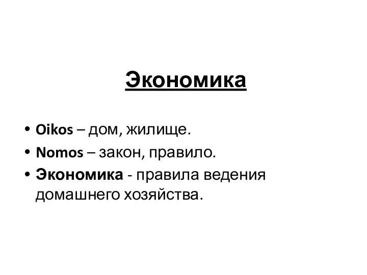 Экономика Oikos – дом, жилище. Nomos – закон, правило. Экономика - правила ведения домашнего хозяйства.