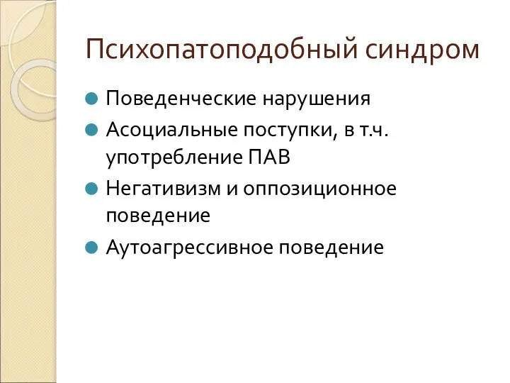 Психопатоподобный синдром Поведенческие нарушения Асоциальные поступки, в т.ч. употребление ПАВ Негативизм и оппозиционное поведение Аутоагрессивное поведение