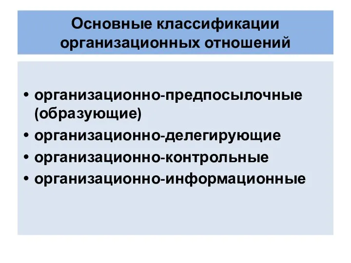 Основные классификации организационных отношений организационно-предпосылочные (образующие) организационно-делегирующие организационно-контрольные организационно-информационные