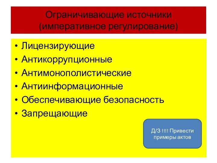 Ограничивающие источники (императивное регулирование) Лицензирующие Антикоррупционные Антимонополистические Антиинформационные Обеспечивающие безопасность Запрещающие Д/З !!!! Привести примеры актов