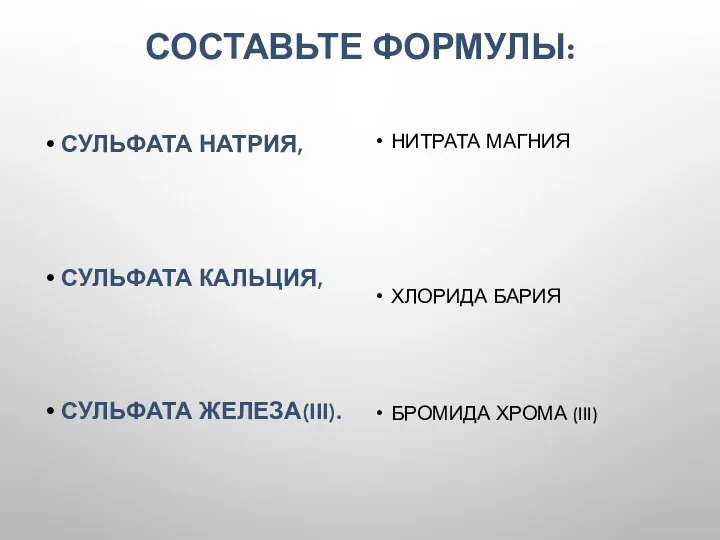 СОСТАВЬТЕ ФОРМУЛЫ: НИТРАТА МАГНИЯ ХЛОРИДА БАРИЯ БРОМИДА ХРОМА (III) СУЛЬФАТА НАТРИЯ, СУЛЬФАТА КАЛЬЦИЯ, СУЛЬФАТА ЖЕЛЕЗА(III).