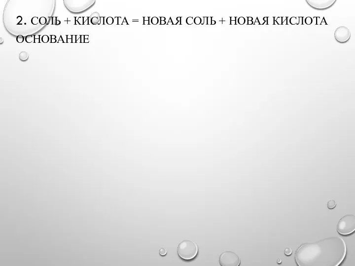 2. СОЛЬ + КИСЛОТА = НОВАЯ СОЛЬ + НОВАЯ КИСЛОТА ОСНОВАНИЕ