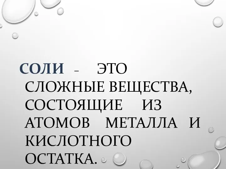 CОЛИ – ЭТО СЛОЖНЫЕ ВЕЩЕСТВА, СОСТОЯЩИЕ ИЗ АТОМОВ МЕТАЛЛА И КИСЛОТНОГО ОСТАТКА. СОЛИ