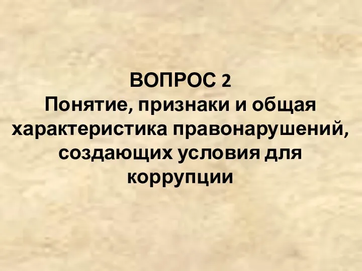 ВОПРОС 2 Понятие, признаки и общая характеристика правонарушений, создающих условия для коррупции