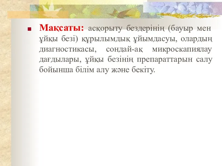 Мақсаты: асқорыту бездерінің (бауыр мен ұйқы безі) құрылымдық ұйымдасуы, олардың диагностикасы, сондай-ақ