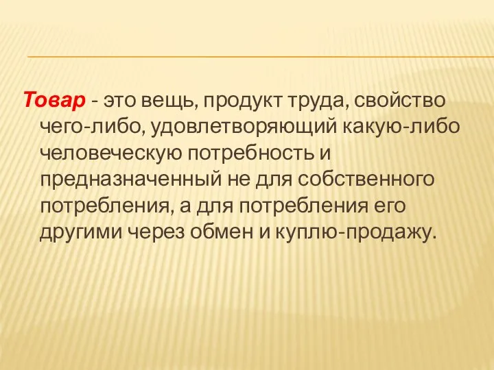 Товар - это вещь, продукт труда, свойство чего-либо, удовлетворяющий какую-либо человеческую потребность