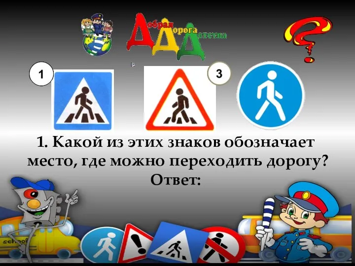 1. Какой из этих знаков обозначает место, где можно переходить дорогу? Ответ: