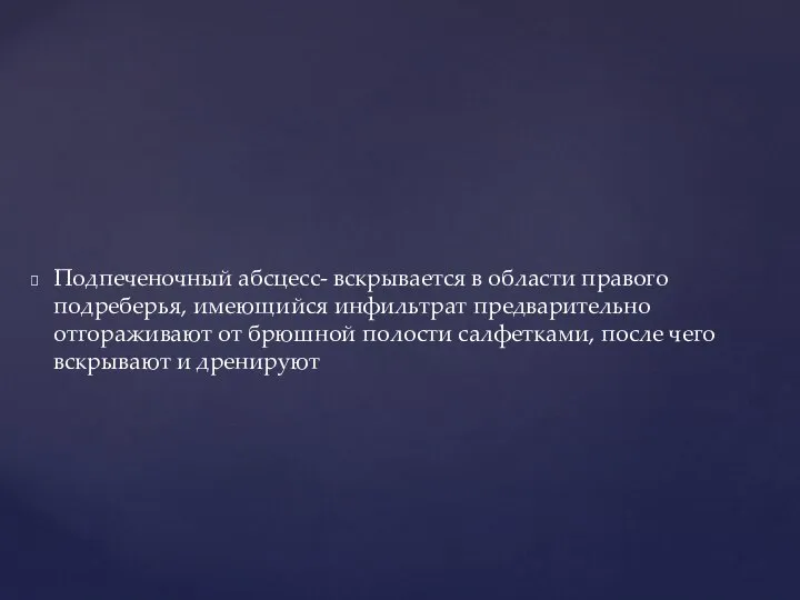 Подпеченочный абсцесс- вскрывается в области правого подреберья, имеющийся инфильтрат предварительно отгораживают от