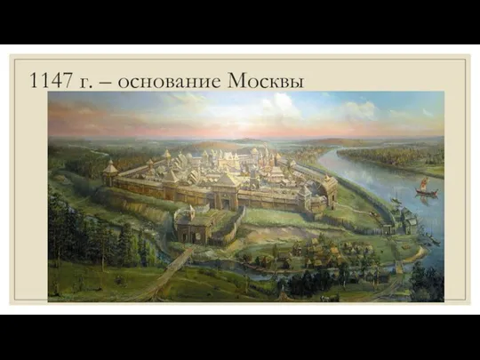 1147 г. – основание Москвы