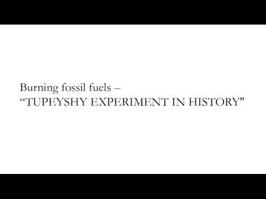 Burning fossil fuels – “TUPEYSHY EXPERIMENT IN HISTORY"