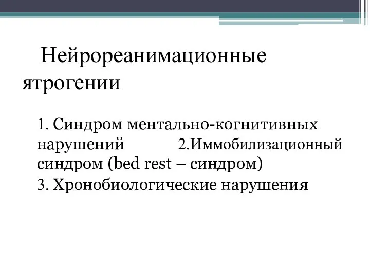 Нейрореанимационные ятрогении 1. Синдром ментально-когнитивных нарушений 2.Иммобилизационный синдром (bed rest – синдром) 3. Хронобиологические нарушения