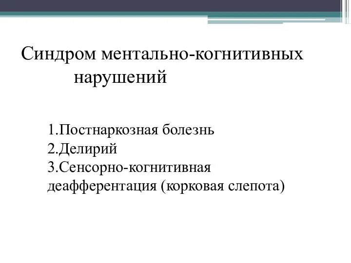 Синдром ментально-когнитивных нарушений 1.Постнаркозная болезнь 2.Делирий 3.Сенсорно-когнитивная деафферентация (корковая слепота)