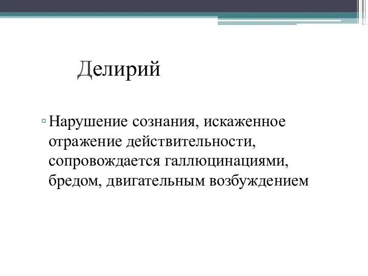 Делирий Нарушение сознания, искаженное отражение действительности, сопровождается галлюцинациями, бредом, двигательным возбуждением