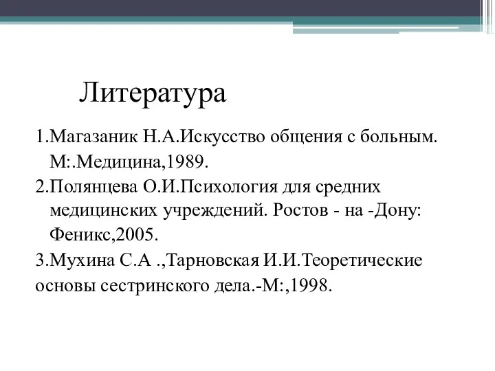 Литература 1.Магазаник Н.А.Искусство общения с больным. М:.Медицина,1989. 2.Полянцева О.И.Психология для средних медицинских