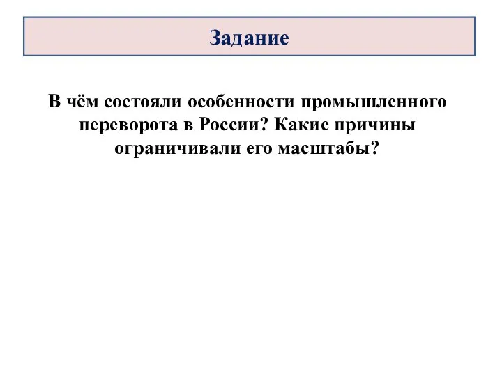 В чём состояли особенности промышленного переворота в России? Какие причины ограничивали его масштабы? Задание