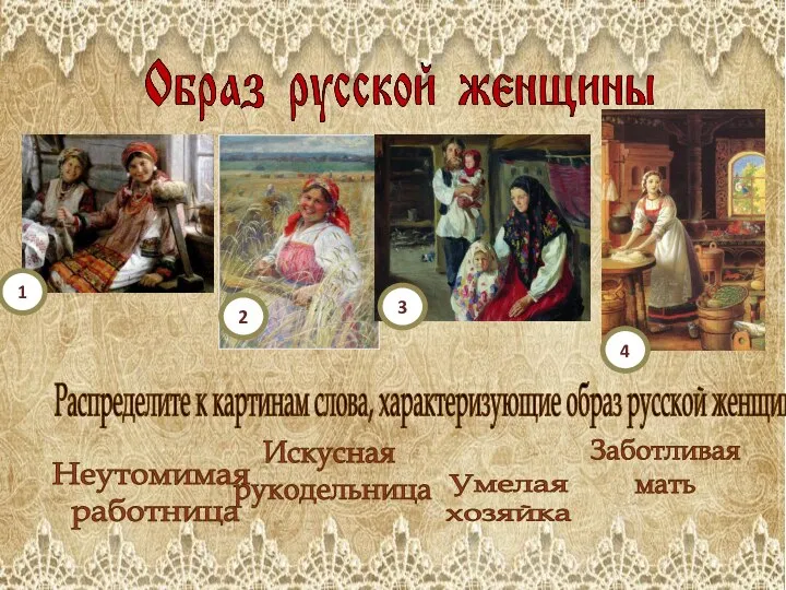 Распределите к картинам слова, характеризующие образ русской женщины Заботливая мать Искусная рукодельница