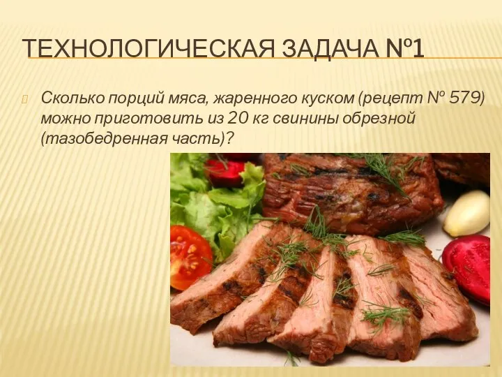 ТЕХНОЛОГИЧЕСКАЯ ЗАДАЧА №1 Сколько порций мяса, жаренного куском (рецепт № 579) можно