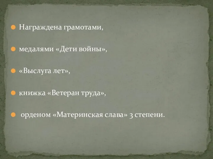 Награждена грамотами, медалями «Дети войны», «Выслуга лет», книжка «Ветеран труда», орденом «Материнская слава» 3 степени.