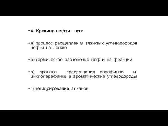 4. Крекинг нефти – это: а) процесс расщепления тяжелых углеводородов нефти на