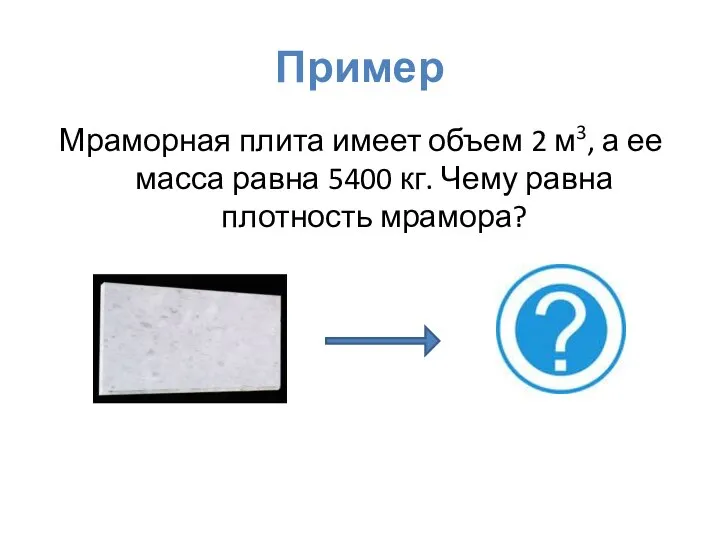 Пример Мраморная плита имеет объем 2 м3, а ее масса равна 5400