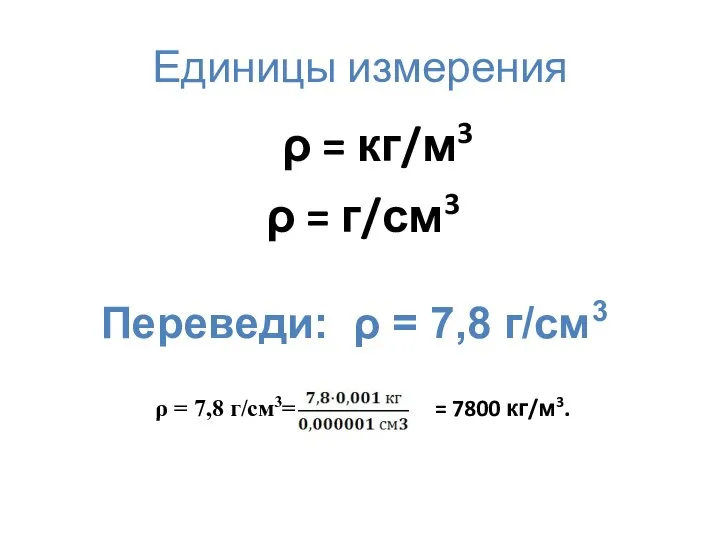 Единицы измерения ρ = кг/м3 ρ = г/см3 Переведи: ρ = 7,8