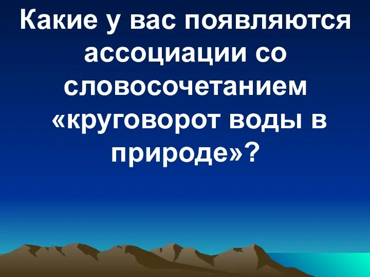 Какие у вас появляются ассоциации со словосочетанием «круговорот воды в природе»?