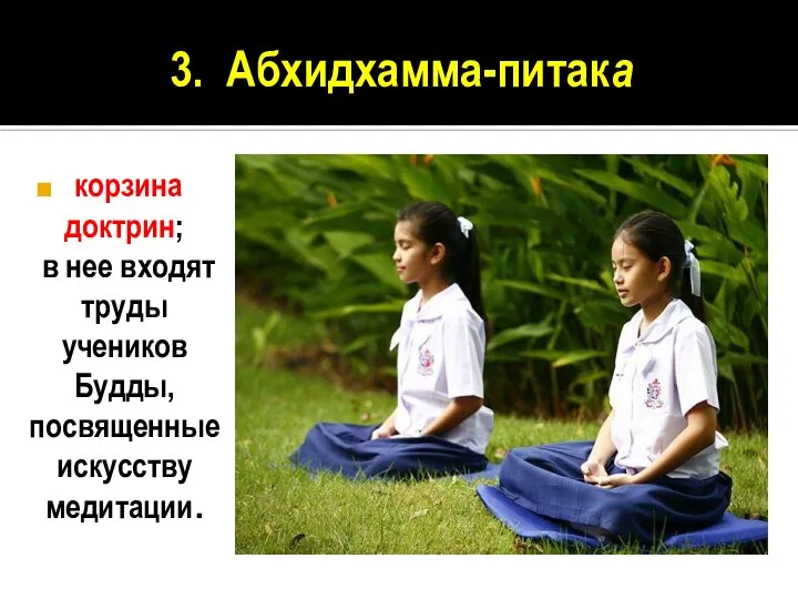 3. Абхидхамма-питака корзина доктрин; в нее входят труды учеников Будды, посвященные искусству медитации.