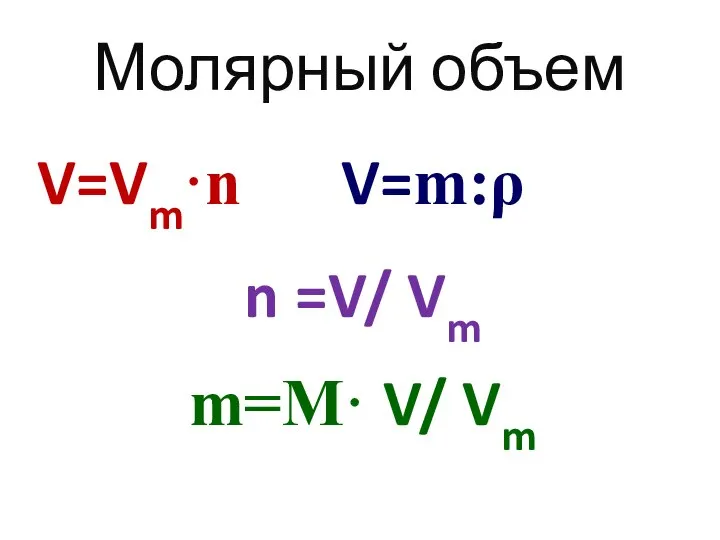 Молярный объем V=Vm·n V=m:ρ n =V/ Vm m=M· V/ Vm