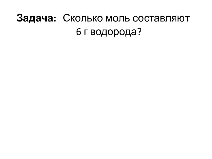 Задача: Сколько моль составляют 6 г водорода?