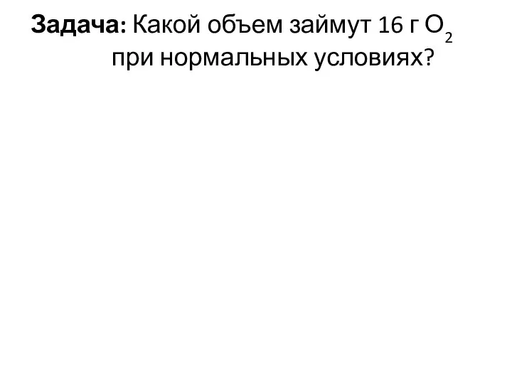 Задача: Какой объем займут 16 г О2 при нормальных условиях?