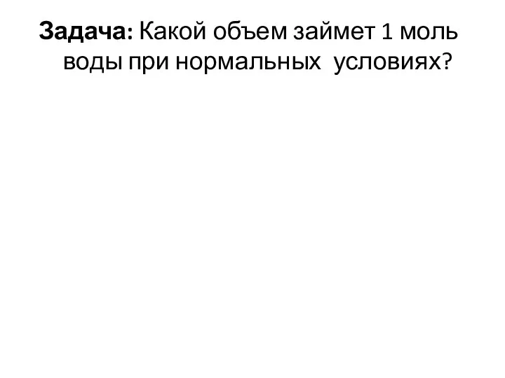 Задача: Какой объем займет 1 моль воды при нормальных условиях?