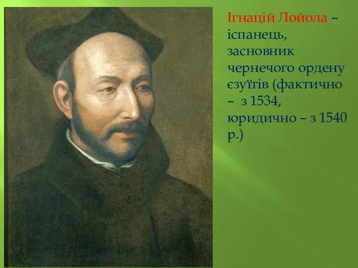 Ігнацій Лойола – іспанець, засновник чернечого ордену єзуїтів (фактично – з 1534,