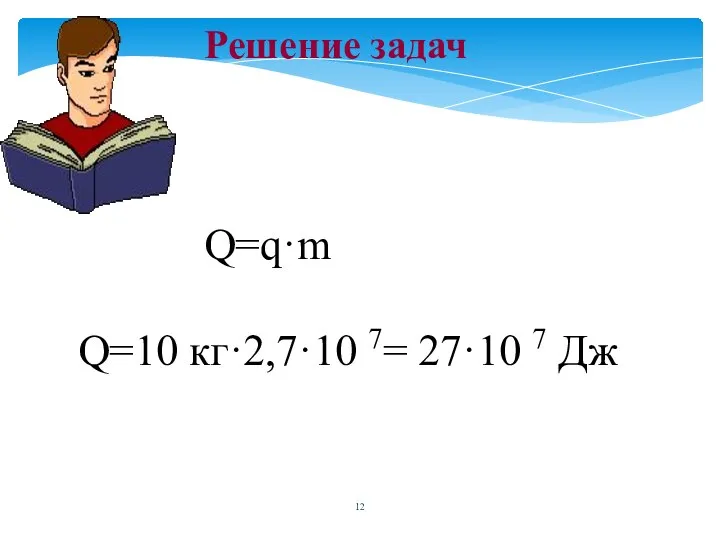 Решение задач Q=q·m Q=10 кг·2,7·10 7= 27·10 7 Дж