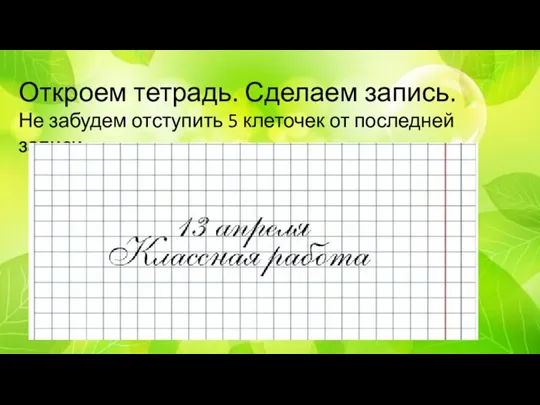 Откроем тетрадь. Сделаем запись. Не забудем отступить 5 клеточек от последней записи.