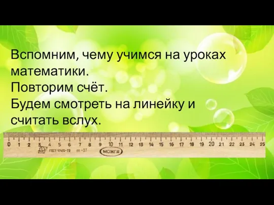 Вспомним, чему учимся на уроках математики. Повторим счёт. Будем смотреть на линейку и считать вслух.