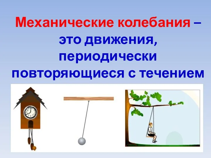 Механические колебания – это движения, периодически повторяющиеся с течением времени.