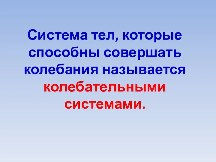 Система тел, которые способны совершать колебания называется колебательными системами.