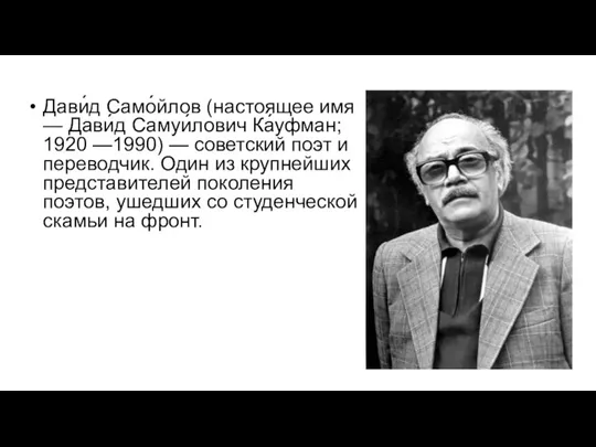 Дави́д Само́йлов (настоящее имя — Дави́д Самуи́лович Ка́уфман; 1920 —1990) — советский