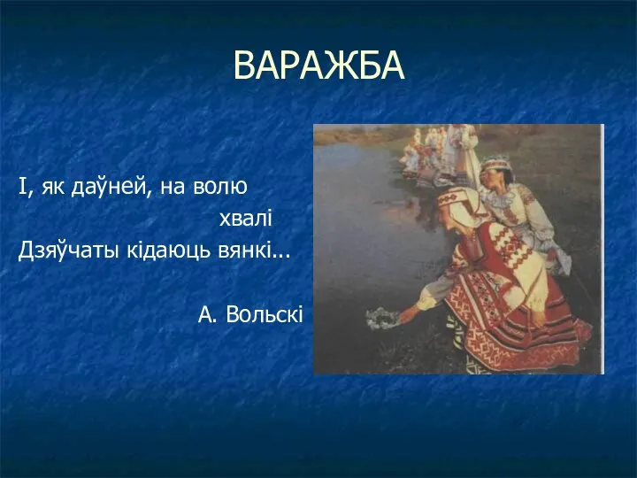 ВАРАЖБА І, як даўней, на волю хвалі Дзяўчаты кідаюць вянкі... А. Вольскі