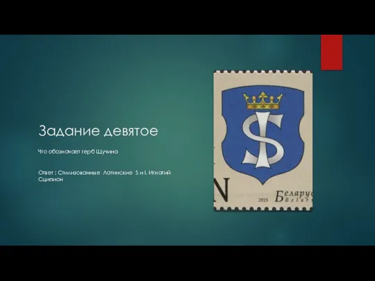 Задание девятое Что обозначает герб Щучина Ответ : Стилизованные Латинские S и I. Игнатий Сципион