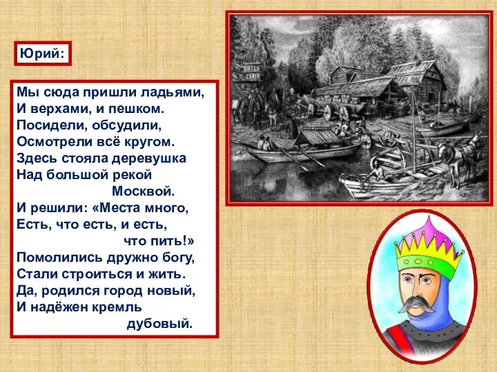 Юрий: Мы сюда пришли ладьями, И верхами, и пешком. Посидели, обсудили, Осмотрели