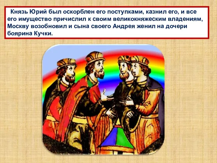 Князь Юрий был оскорблен его поступками, казнил его, и все его имущество