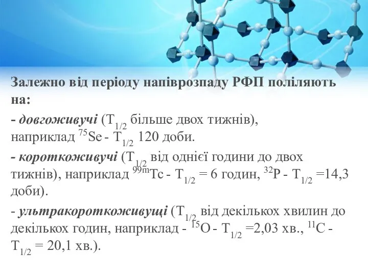 Залежно від періоду напіврозпаду РФП поліляють на: - довгоживучі (Т1/2 більше двох