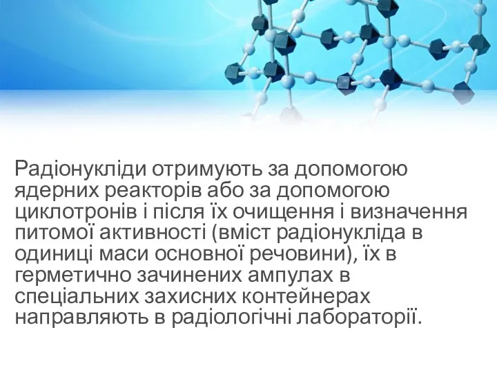 Радіонукліди отримують за допомогою ядерних реакторів або за допомогою циклотронів і після