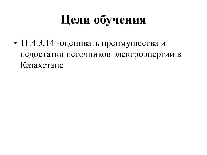 Цели обучения 11.4.3.14 -оценивать преимущества и недостатки источников электроэнергии в Казахстане