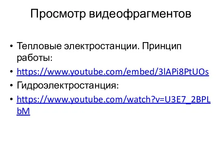 Просмотр видеофрагментов Тепловые электростанции. Принцип работы: https://www.youtube.com/embed/3lAPi8PtUOs Гидроэлектростанция: https://www.youtube.com/watch?v=U3E7_2BPLbM