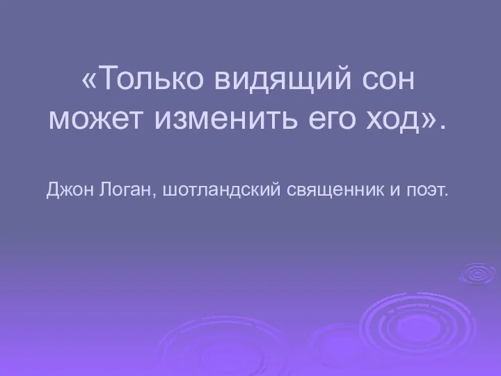 «Только видящий сон может изменить его ход». Джон Логан, шотландский священник и поэт.